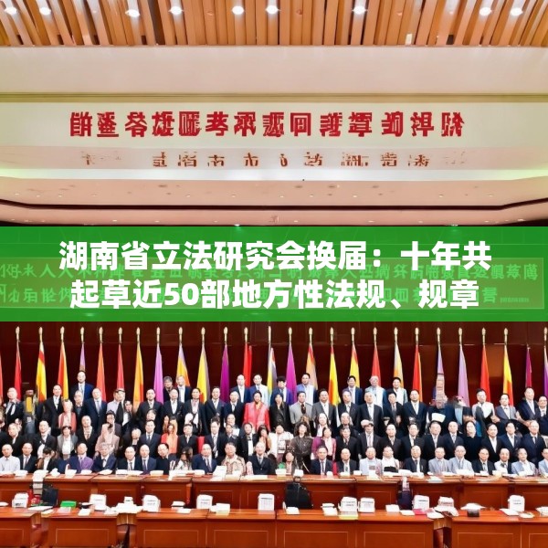 湖南省立法研究会换届：十年共起草近50部地方性法规、规章