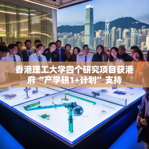 香港理工大学四个研究项目获港府“产学研1+计划”支持