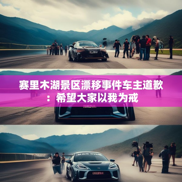 赛里木湖景区漂移事件车主道歉：希望大家以我为戒