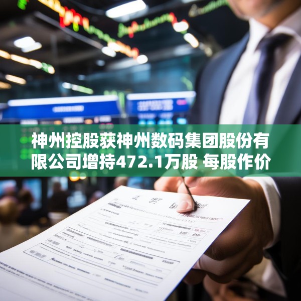 神州控股获神州数码集团股份有限公司增持472.1万股 每股作价约3.38港元