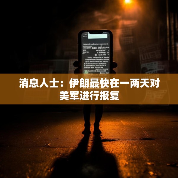 消息人士：伊朗最快在一两天对美军进行报复