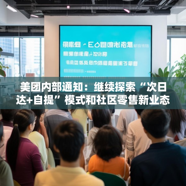 美团内部通知：继续探索“次日达+自提”模式和社区零售新业态，工作和福利不受影响