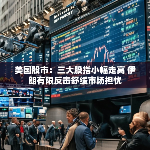 美国股市：三大股指小幅走高 伊朗有限反击舒缓市场担忧