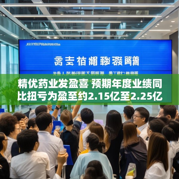 精优药业发盈喜 预期年度业绩同比扭亏为盈至约2.15亿至2.25亿港元