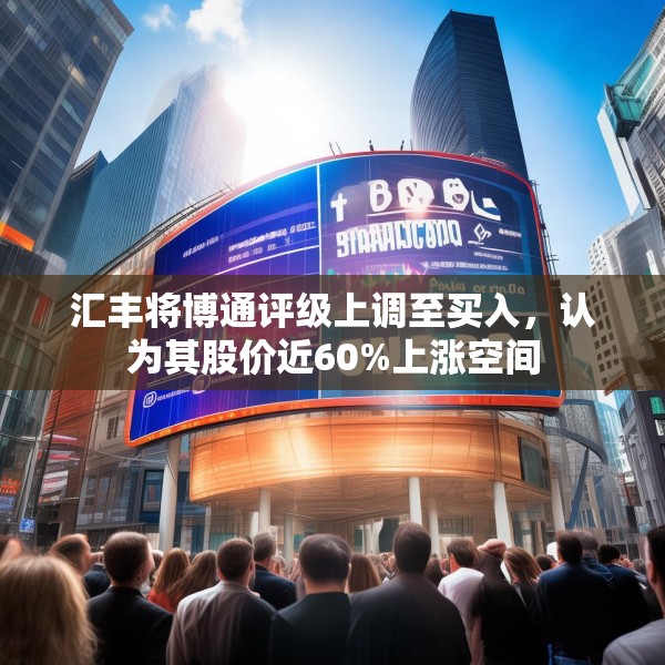 汇丰将博通评级上调至买入，认为其股价近60%上涨空间