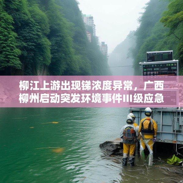 柳江上游出现锑浓度异常，广西柳州启动突发环境事件Ⅲ级应急响应