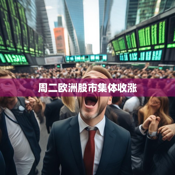 周二欧洲股市集体收涨