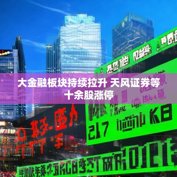 大金融板块持续拉升 天风证券等十余股涨停