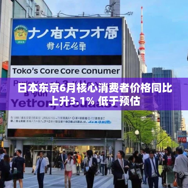 日本东京6月核心消费者价格同比上升3.1% 低于预估