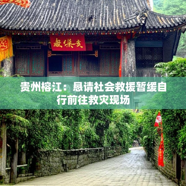 贵州榕江：恳请社会救援暂缓自行前往救灾现场
