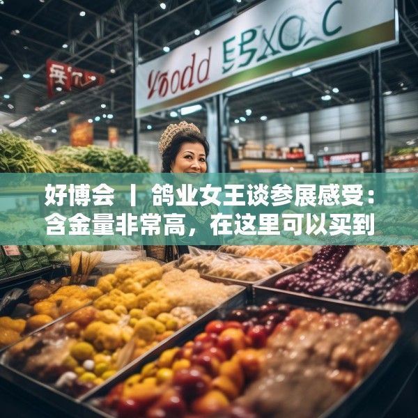 好博会 丨 鸽业女王谈参展感受：含金量非常高，在这里可以买到好的农产品