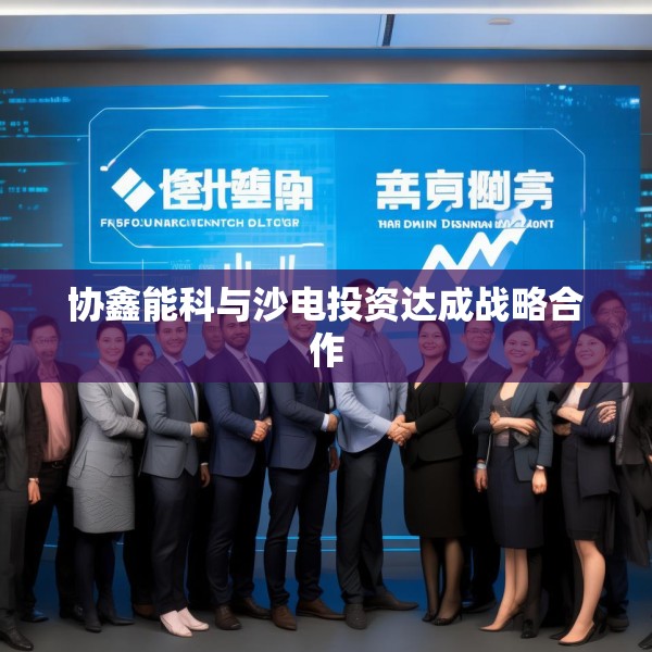 协鑫能科与沙电投资达成战略合作