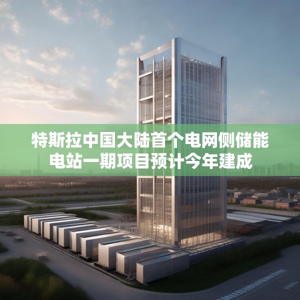 特斯拉中国大陆首个电网侧储能电站一期项目预计今年建成