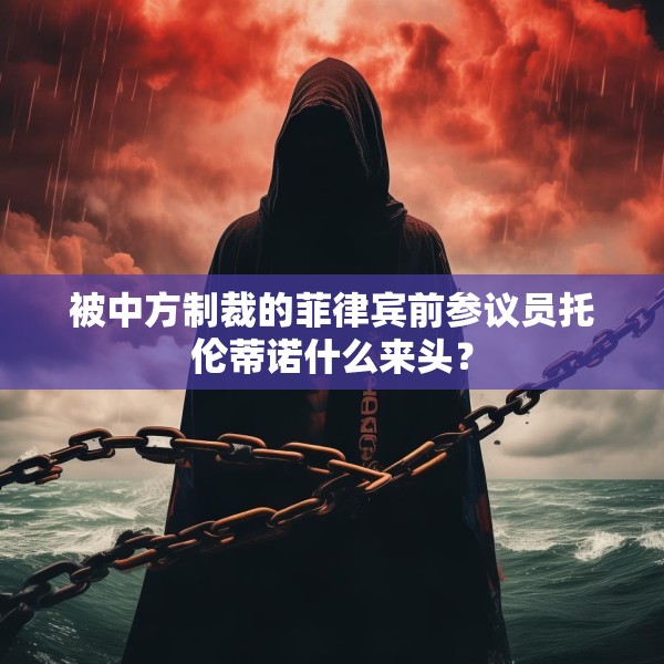 被中方制裁的菲律宾前参议员托伦蒂诺什么来头？