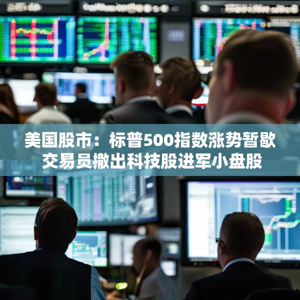 美国股市：标普500指数涨势暂歇 交易员撤出科技股进军小盘股