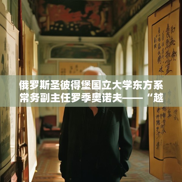 俄罗斯圣彼得堡国立大学东方系常务副主任罗季奥诺夫——“越来越体会到中国文化的伟大和深厚”
