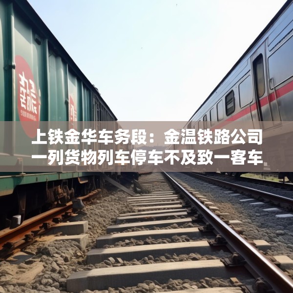 上铁金华车务段：金温铁路公司一列货物列车停车不及致一客车机车脱线，无人员伤亡