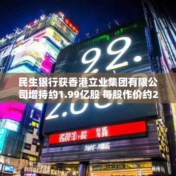 民生银行获香港立业集团有限公司增持约1.99亿股 每股作价约2.62港元