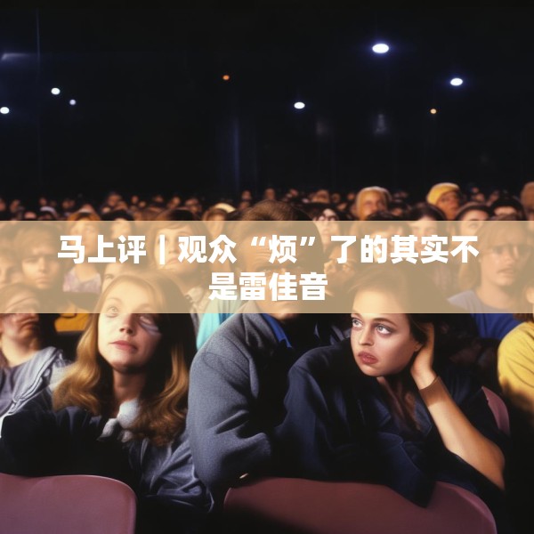 马上评｜观众“烦”了的其实不是雷佳音