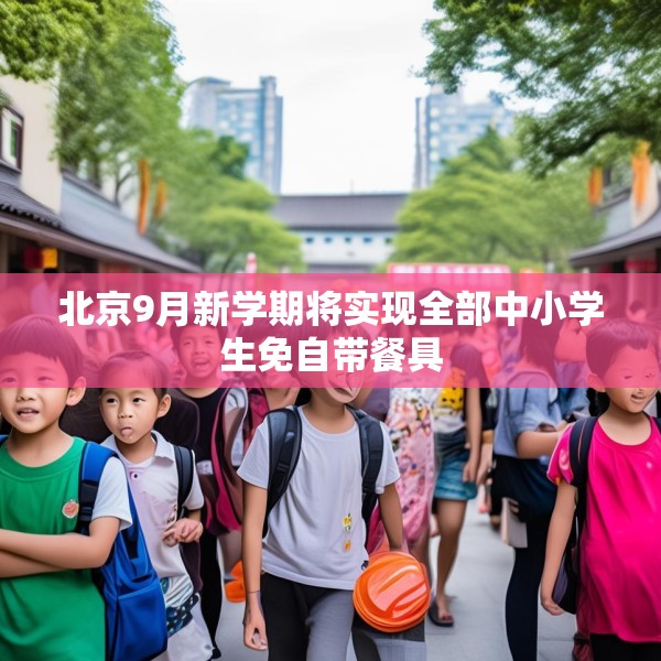 北京9月新学期将实现全部中小学生免自带餐具