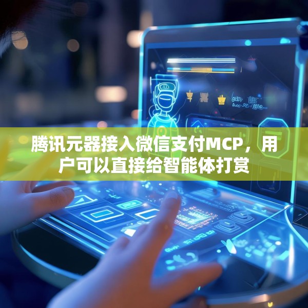 腾讯元器接入微信支付MCP，用户可以直接给智能体打赏