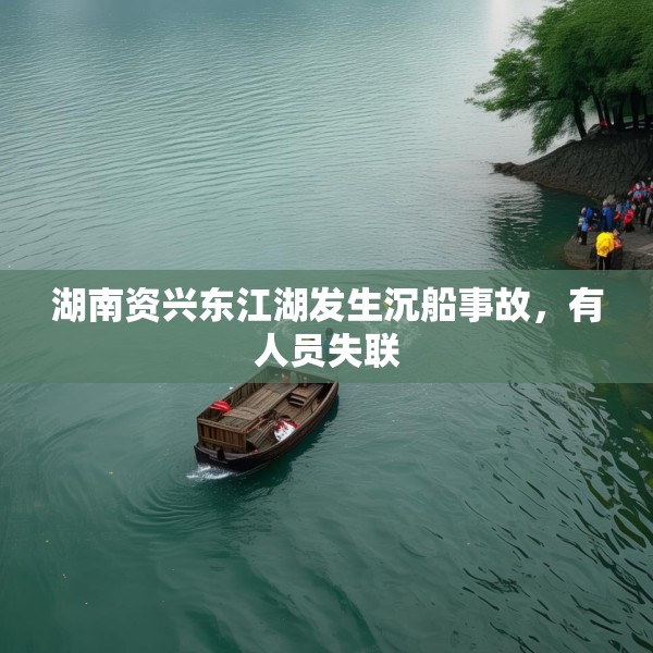 湖南资兴东江湖发生沉船事故，有人员失联