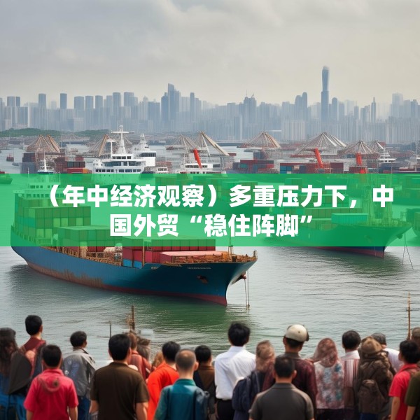（年中经济观察）多重压力下，中国外贸“稳住阵脚”