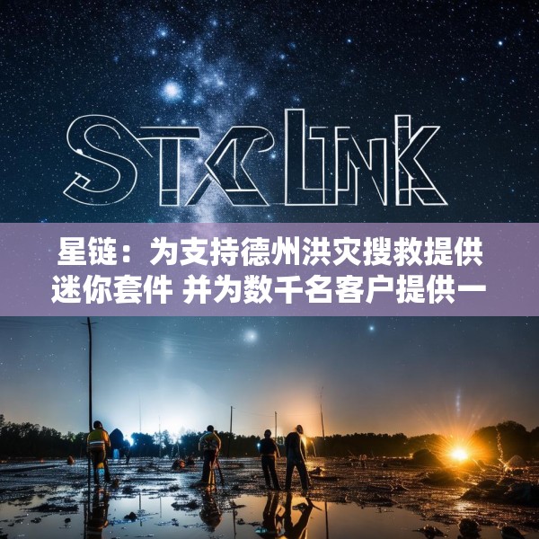 星链：为支持德州洪灾搜救提供迷你套件 并为数千名客户提供一个月免费服务