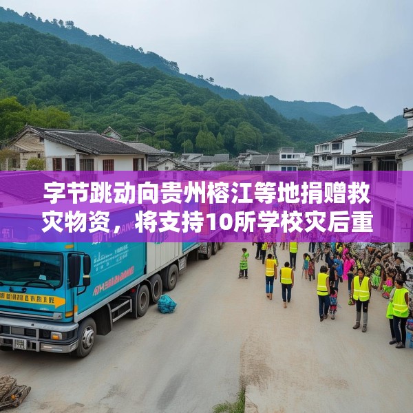 字节跳动向贵州榕江等地捐赠救灾物资，将支持10所学校灾后重建
