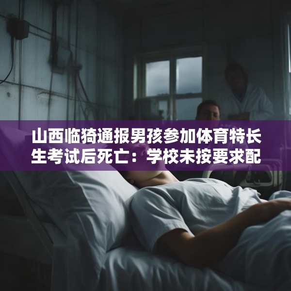 山西临猗通报男孩参加体育特长生考试后死亡：学校未按要求配备医护