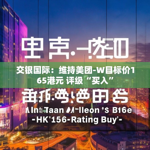 交银国际：维持美团-W目标价165港元 评级“买入”