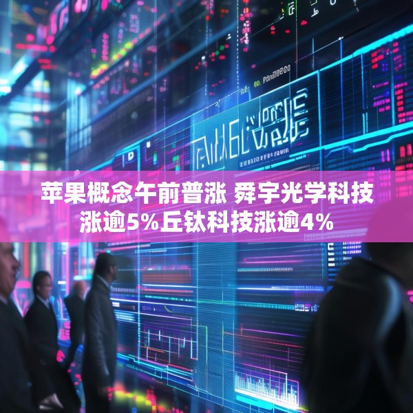 苹果概念午前普涨 舜宇光学科技涨逾5%丘钛科技涨逾4%