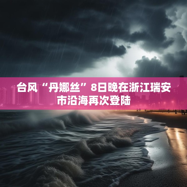 台风“丹娜丝”8日晚在浙江瑞安市沿海再次登陆