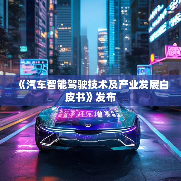 《汽车智能驾驶技术及产业发展白皮书》发布
