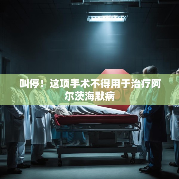 叫停！这项手术不得用于治疗阿尔茨海默病