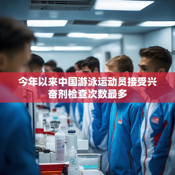今年以来中国游泳运动员接受兴奋剂检查次数最多