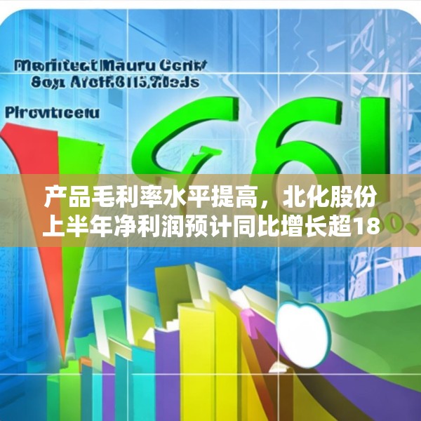 产品毛利率水平提高，北化股份上半年净利润预计同比增长超180%