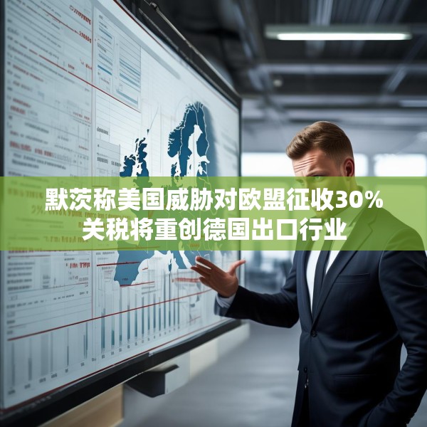 默茨称美国威胁对欧盟征收30%关税将重创德国出口行业