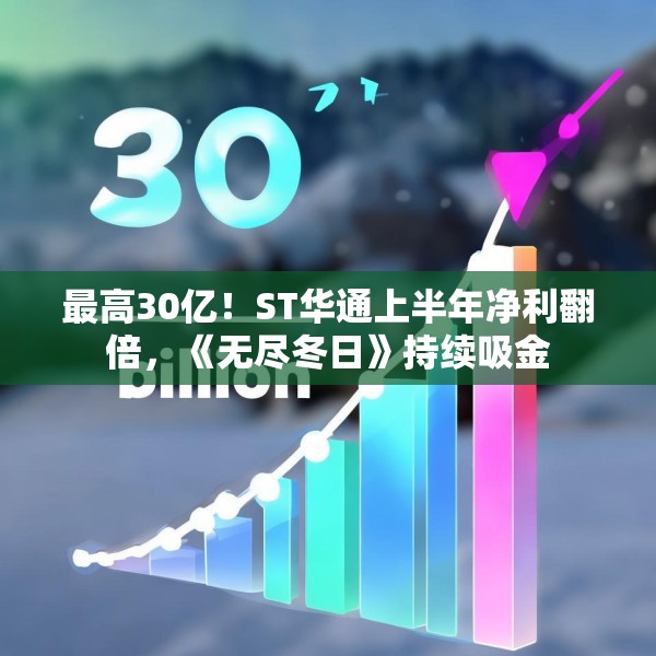 最高30亿！ST华通上半年净利翻倍，《无尽冬日》持续吸金
