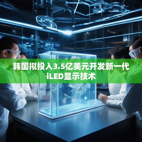 韩国拟投入3.5亿美元开发新一代iLED显示技术