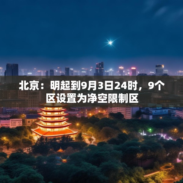 北京：明起到9月3日24时，9个区设置为净空限制区