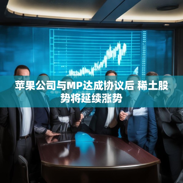 苹果公司与MP达成协议后 稀土股势将延续涨势