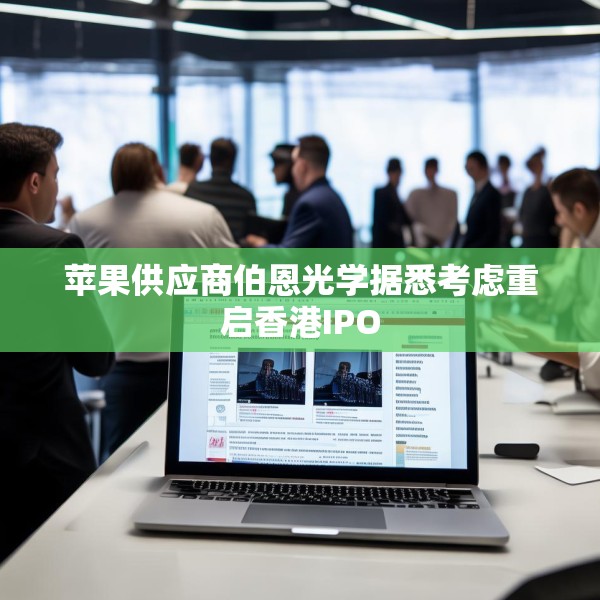 苹果供应商伯恩光学据悉考虑重启香港IPO