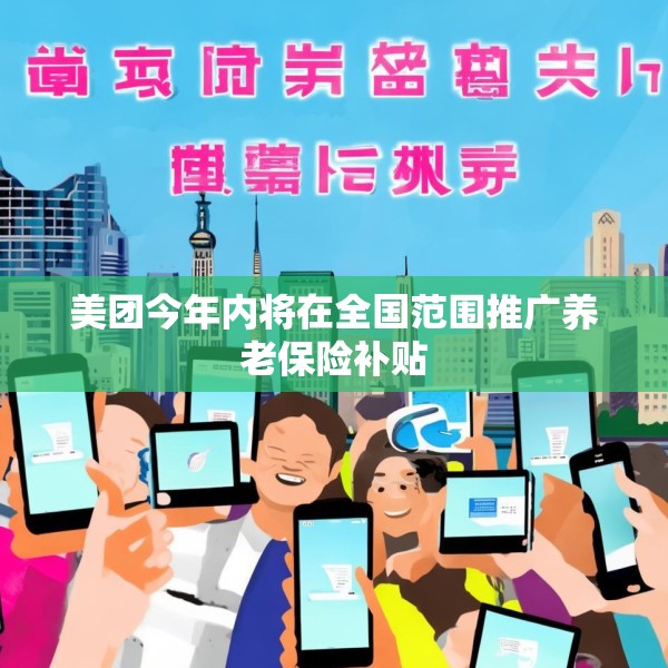 美团今年内将在全国范围推广养老保险补贴