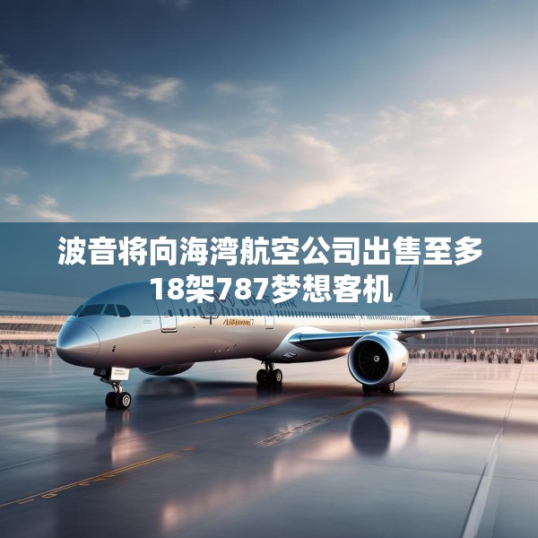 波音将向海湾航空公司出售至多18架787梦想客机