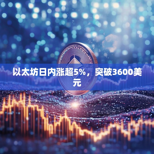 以太坊日内涨超5%，突破3600美元