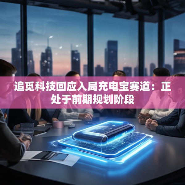 追觅科技回应入局充电宝赛道：正处于前期规划阶段