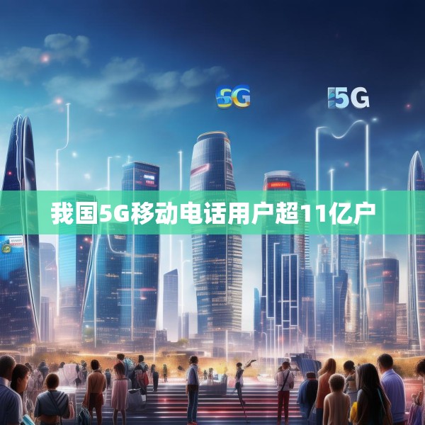 我国5G移动电话用户超11亿户