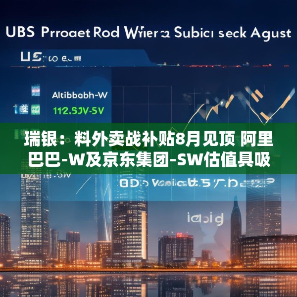 瑞银：料外卖战补贴8月见顶 阿里巴巴-W及京东集团-SW估值具吸引力