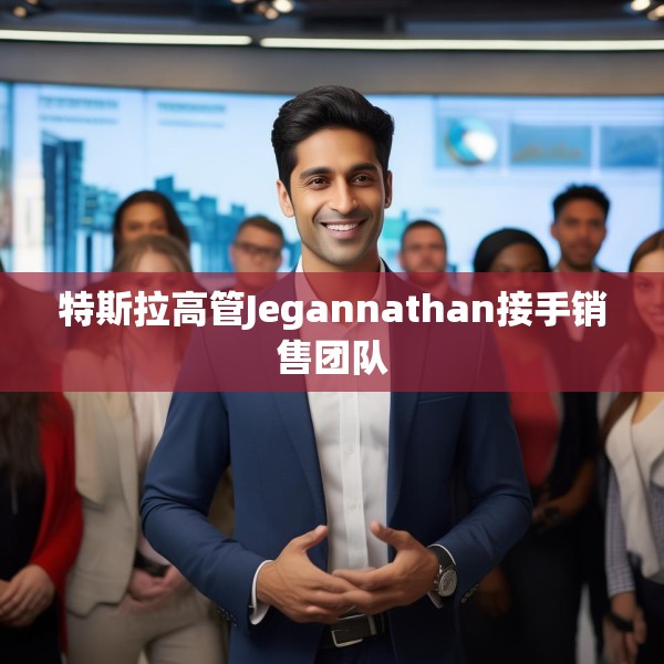 特斯拉高管Jegannathan接手销售团队